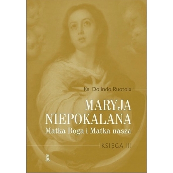 Maryja Niepokalana. Matka Boga i Matka nasza. Księga 3